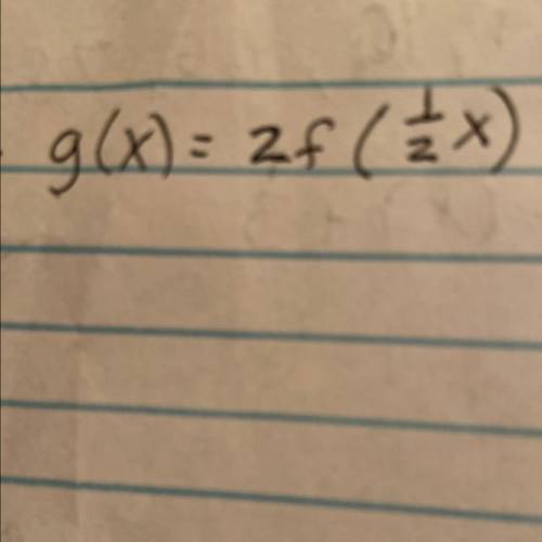 9th grade math pls help
g(x)=2f(1/2x)