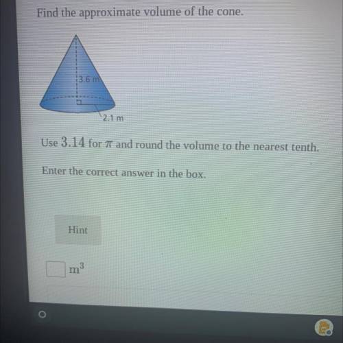 Find the approximate volume of the cone.

3.6 m
2.1 m
Use 13.14 for pi and round the volume to the
