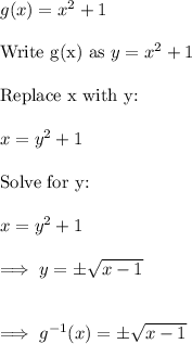 g(x) = x^2+1\\\\\text{Write g(x) as}~  y = x^2 +1\\\\\text{Replace x with y:  }\\\\x = y^2 +1\\\\\text{Solve for y:}\\\\x = y^2 + 1 \\\\\implies y = \pm \sqrt{x-1}\\\\\\\implies g^{-1} (x) = \pm\sqrt{x-1}