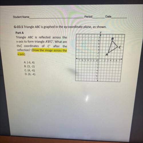 Part A

Triangle ABC is reflected across the
X-axis to form triangle A'B'C'. What are
the coordina