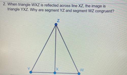 When triangle WXZ is reflected across line XZ, the image is

triangle YXZ. Why are segment YZ and