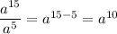 \dfrac{a^{15}}{a^5} = a^{15-5} = a^{10}