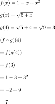 f(x) = 1-x +x^2 \\\\g(x) = \sqrt{5+x} \\\\g(4) = \sqrt{5+4} = \sqrt 9  =3\\\\(f \circ g)(4)\\\\=f(g(4))\\\\=f(3)\\\\=1-3+3^2 \\\\=-2+9\\\\=7