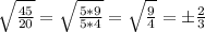 \sqrt{\frac{45}{20}}=\sqrt{\frac{5*9}{5*4}}=\sqrt{\frac{9}{4}}=\pm\frac{2}{3}