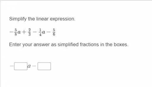 Simplify the linear expression.

−5/8a+2/3−1/4a−5/6
Enter your answer as simplified fractions in t