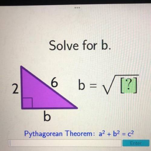 Solve for b.
6
2
b= ✓ [?]
b
Pythagorean Theorem: a2 + b2 = c2