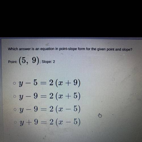 Which answer is an equation in point-slope form for the given point and slope?

Point:
(5, 9); slo