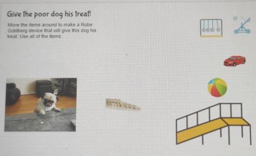 Poor dog his treat! Move the items around to make a Rube Goldberg device that will give this dog hi