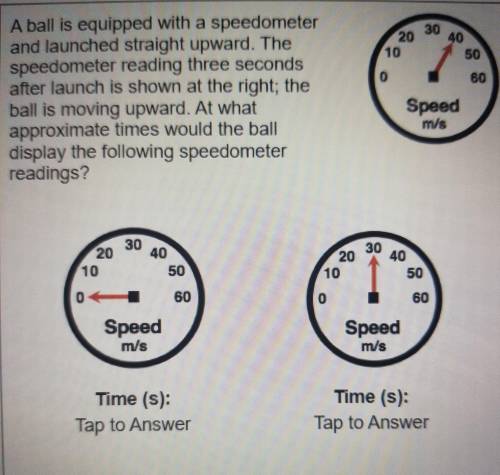 A ball is equipped with a speedometer and launched straight upward. The speedometer reading three s