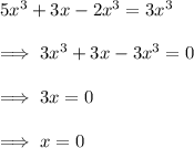 5x^3 +3x - 2x^3 = 3x^3\\\\\implies 3x^3 +3x -3x^3 = 0\\\\\implies 3x = 0 \\\\\implies x =0