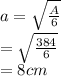 a =  \sqrt{ \frac{A}{6} }  \\  =  \sqrt{ \frac{384}{6} }  \\  = 8cm