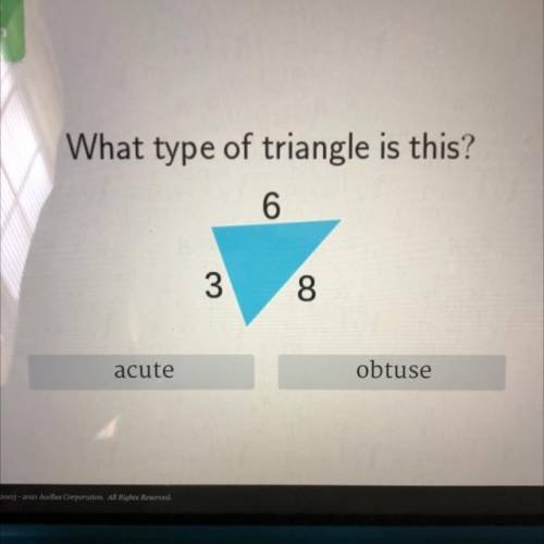 What type of triangle is this?
6
3
8
acute
obtuse