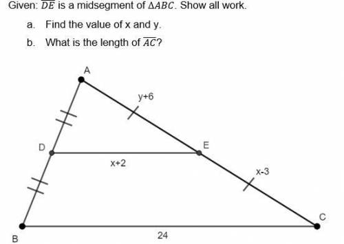 Given: (DE) is a midsegment of ∆ABC. Show all work.

Find the value of x and y.
What is the length