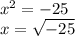 x^2 = -25\\x = \sqrt{-25}
