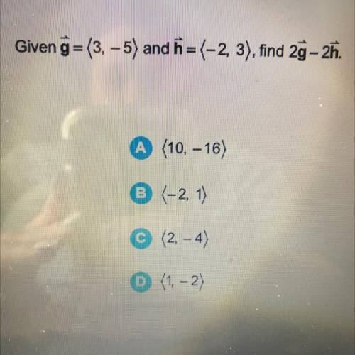 Giveng=(3,-5) and ħ=(-2, 3), find 2g - 2h