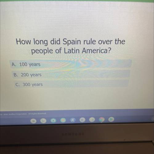 How long did Spain rule over the

people of Latin America?
A. 100 years
B. 200 years
C. 300 years