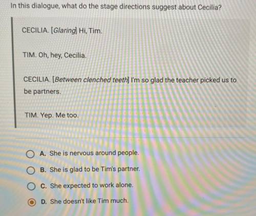 Would it be D? 
in this dialogue what do the stage directions suggest about cecilia?