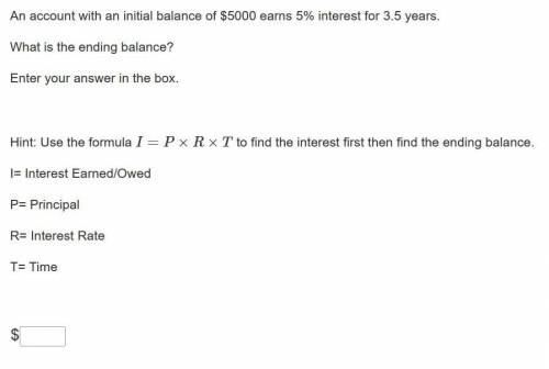 An account with an initial balance of $5000 earns 5% interest for 3.5 years.

What is the ending b