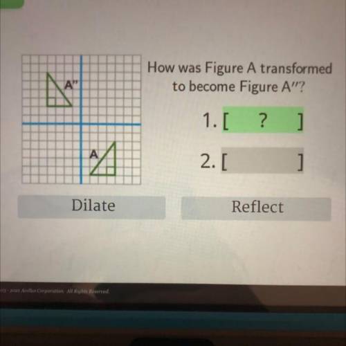How was

Figure A transformed
to become Figure A?
A
}
1.[
?
]
2.[
1
Dilate
Reflect