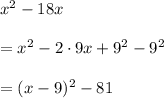 x^2 -18x \\\\=x^2 - 2 \cdot 9x +9^2 -9^2\\\\=(x-9)^2-81