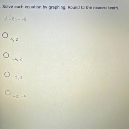 6. Solve each equation by graphing. Round to the nearest tenth.
x2 - 6x= -8