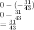 0 - ( -  \frac{31}{43} ) \\ 0 +  \frac{31}{43}  \\  =  \frac{31}{43}