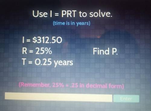 Use | = PRT to solve. (time is in years) | = $312.50 R = 25% Find P. T = 0.25 years (Remember, 25%