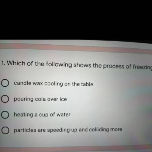 1. Which of the following shows the process of freezing?'

A.candle wax cooling on the table
B.pou