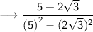 \longrightarrow   \sf  \dfrac{5 +  2\sqrt{3} }{ {(5)}^{2}  - (2 \sqrt{3})^{2}  }