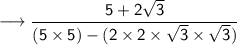 \longrightarrow  \sf  \dfrac{5 + 2 \sqrt{3} }{(5 \times 5) - (2  \times 2 \times  \sqrt{3}  \times  \sqrt{3} )}