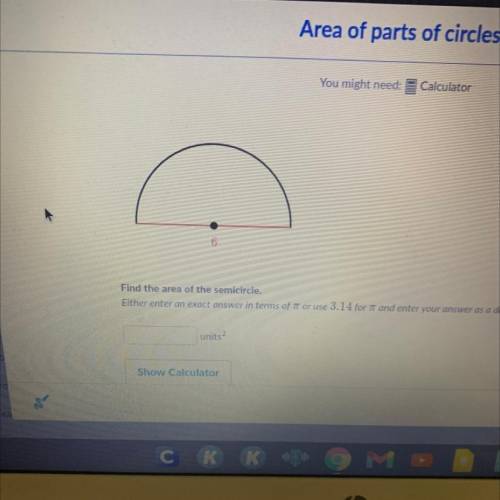 Find the area of the semicircle.

Either enter an exact answer in terms of pi or use 3.14 for IT a