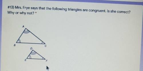 #13) Mrs. Frye says that the following triangles are congruent. Is she correct? Why or why not?