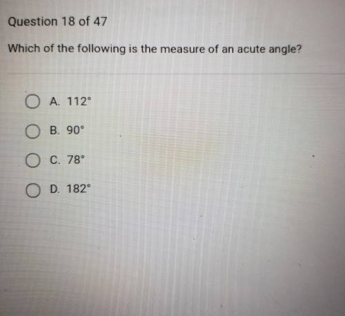 Which of the following is the measure of an acute angle? O A. 112° O B. 90° O C. 78° O D. 182