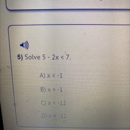 Solve 5 - 2x < 7.
A) x < -1
B) x > -1
0x<
-12
D) x>-12