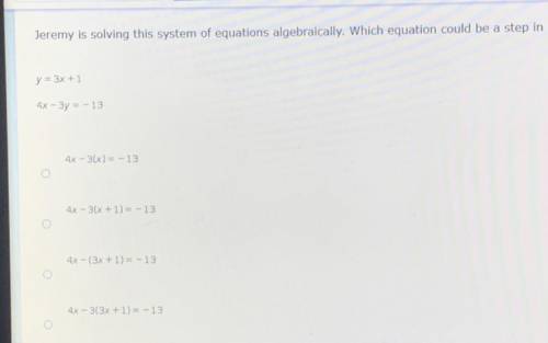Jeremy is solving this system of equations algebraically. Which equation could be a step in his wor