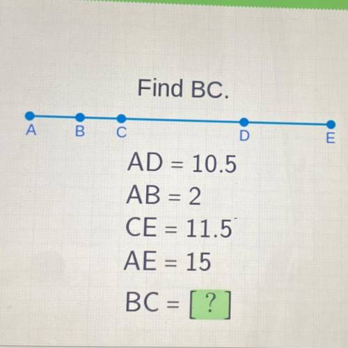 Find BC.

A
B
С
D
Ош
E
=
=
AD = 10.5
AB = 2
CE = 11.5
AE = 15
BC = [?]
=
=
Fnter