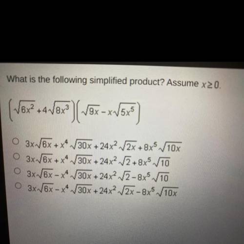 What is the following simplified product? Assume x 0.
(sqrt6x^2+4sqrt8x^3)(sqrt9x-xsqrt5x^5)