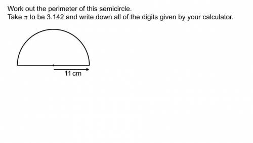 work out the perimeter of this semicircle the radius is 11cm take π to be 3.142 and write down all