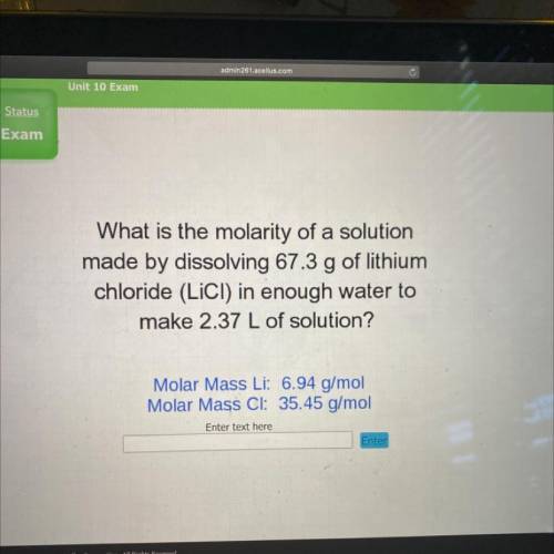 What is the molarity of a solution

made by dissolving 67.3 g of lithium
chloride (LiCl) in enough