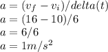a = (v_f - v_i) /delta(t)\\a=(16-10)/6\\a=6/6\\a=1m/s^2