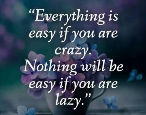 Good Morning To All The Thought for the day is

EVERYTHING. IS. EASY. IF. YOU. ARE. CRAZY,NOTHING.