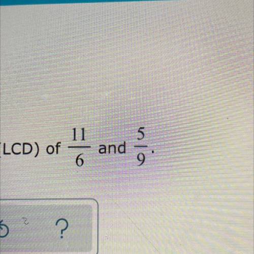 What is the LCD of 11/6 and 5/9