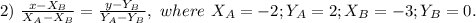 2) \ \frac{x-X_B}{X_A-X_B}=\frac{y-Y_B}{Y_A-Y_B}, \ where \ X_A=-2;Y_A=2;X_B=-3;Y_B=0.