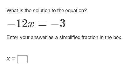 What is the solution to the equation? −12x=−3 Enter your answer as a simplified fraction in the box