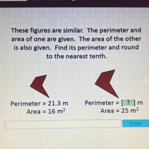 These figures are similar. The perimeter and

area of one are given. The area of the other
is also