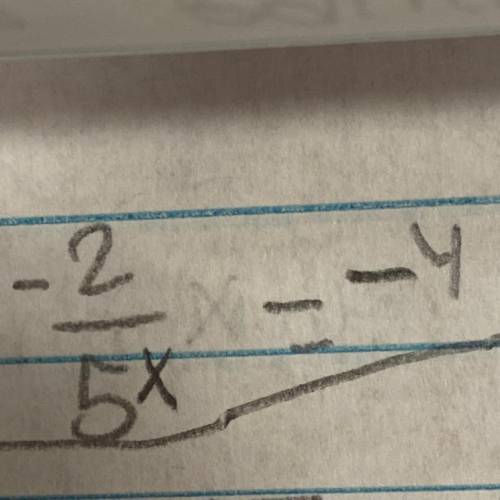 What is equivalent to -2/5x=-4
A. -20
B. 1
C. -10
D. -8
E. X= -8/5