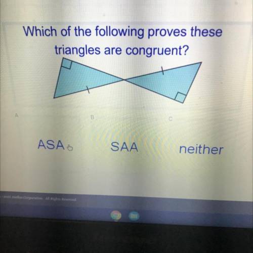 Which of the following proves these

triangles are congruent?
B
ASA
SAA
neither
Help plz
