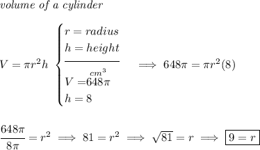 \textit{volume of a cylinder}\\\\ V=\pi r^2 h~ \begin{cases} r=radius\\ h=height\\[-0.5em] \hrulefill\\ V=\stackrel{cm^3}{648\pi }\\ h=8 \end{cases}\implies 648\pi =\pi r^2(8) \\\\\\ \cfrac{648\pi }{8\pi }=r^2\implies 81=r^2\implies \sqrt{81}=r\implies \boxed{9=r}