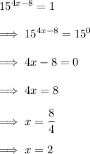 15^{4x-8} =1\\\\\implies 15^{4x-8} = 15^0\\\\\implies 4x -8 = 0\\\\\implies 4x = 8\\\\\implies x = \dfrac 84\\\\\implies x =2
