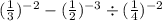 ( \frac{1}{3} ) {}^{ - 2} - ( \frac{1}{2} ) {}^{ - 3} \div ( \frac{1}{4}) { }^{ - 2}
